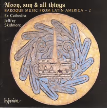 Cover art, Moon, Sun & All Things, Baroque Music from Latin America, Various (Padilla, Capillas, Araujo, Hernández and others), Ex Cathedra / Jeffrey Skidmore