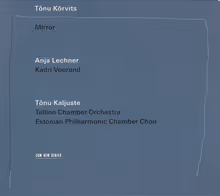 Cover art, Mirror, Tõnu Kõrvits, Anja Lechner, Tallinn Chamber Orchestra, Estonian Philharmonic Chamber Choir / Tõnu Kaljuste